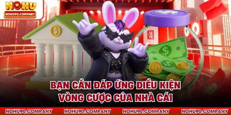 Bạn cần đáp ứng điều kiện vòng cược của nhà cái