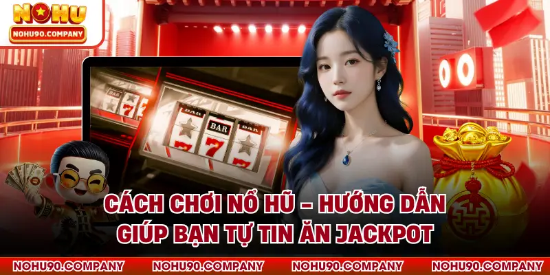 Cách Chơi Nổ Hũ - Hướng Dẫn Giúp Bạn Tự Tin Ăn Jackpot