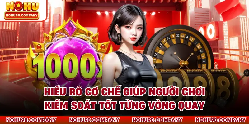 Hiểu rõ cơ chế giúp người chơi kiểm soát tốt từng vòng quay