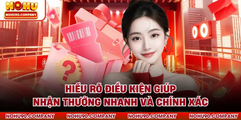 Hiểu rõ điều kiện giúp nhận thưởng nhanh và chính xác