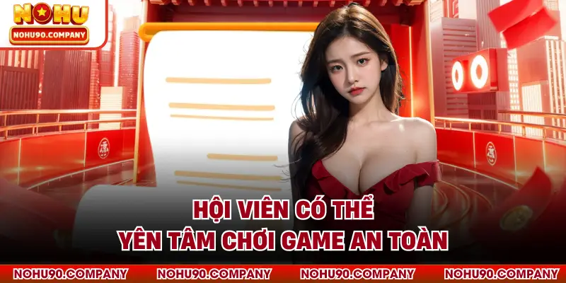 Hội viên có thể yên tâm chơi game an toàn
