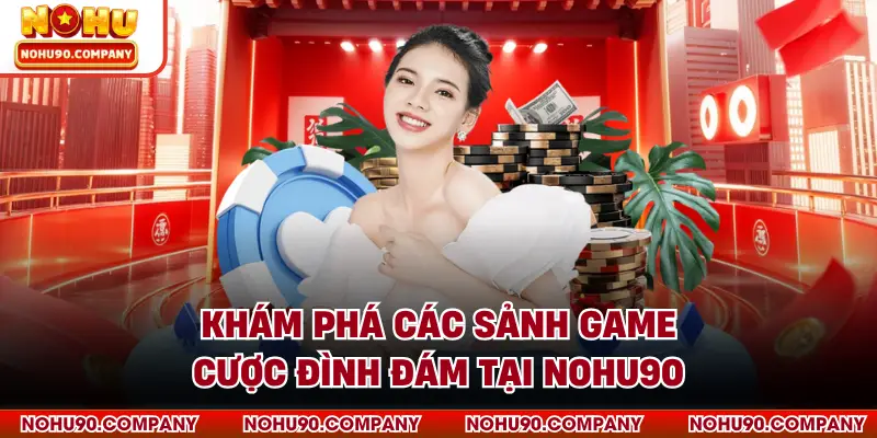 Khám phá các sảnh game cược đình đám tại NOHU90