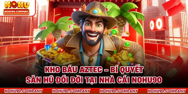 Kho Báu Aztec - Bí Quyết Săn Hũ Đổi Đời Tại Nhà Cái NOHU90