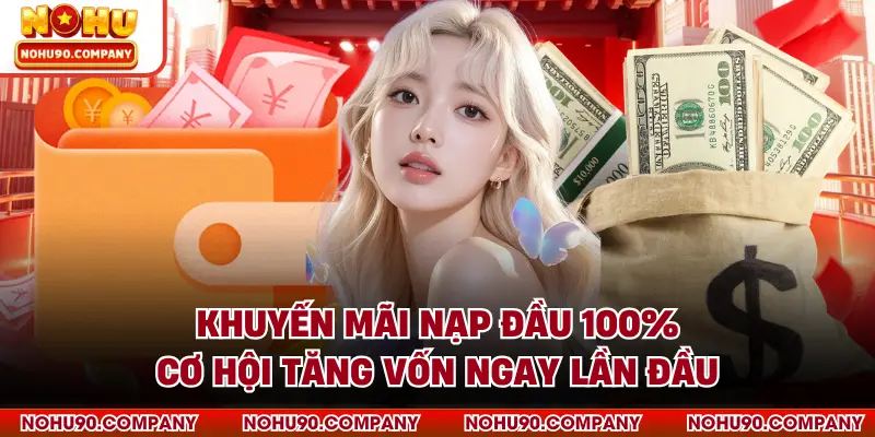 Khuyến Mãi Nạp Đầu 100% Cơ Hội Tăng Vốn Ngay Lần Đầu