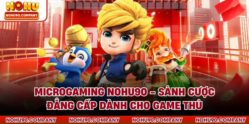 Microgaming NOHU90 - Sảnh Cược Đẳng Cấp Dành Cho Game Thủ