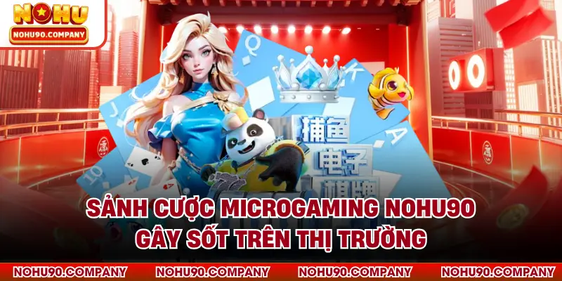 Sảnh cược Microgaming NOHU90 gây sốt trên thị trường