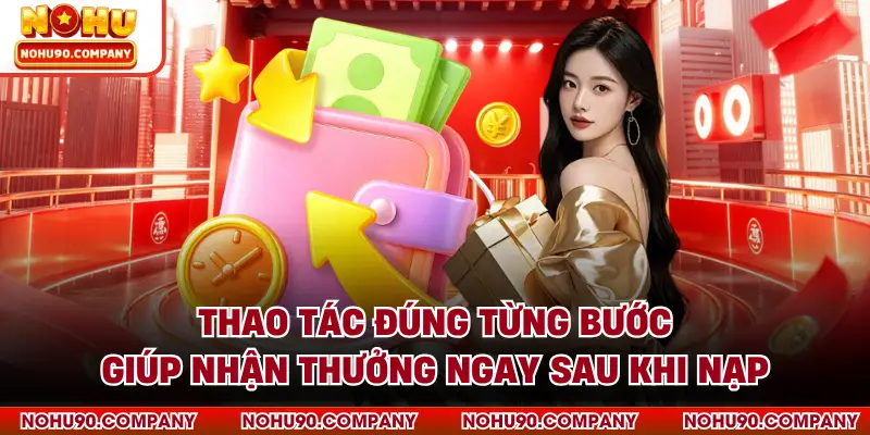 Thao tác đúng từng bước giúp nhận thưởng ngay sau khi nạp