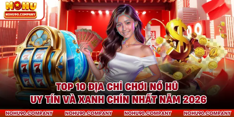 Top 10 Địa Chỉ Chơi Nổ Hũ Uy Tín Và Xanh Chín Nhất Năm 2026